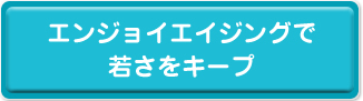 エンジョイエイシングで若さをキープ