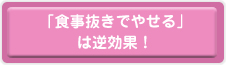 「食事抜きでやせる」は逆効果!