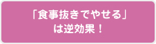 「食事抜きでやせる」は逆効果!