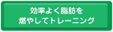 効率よく脂肪を燃やしてトレーニング