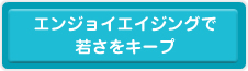 エンジョイエイシングで若さをキープ