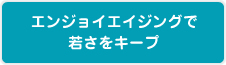 エンジョイエイシングで若さをキープ
